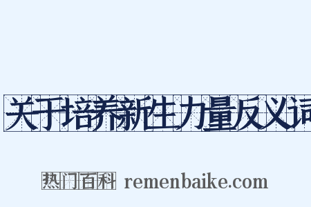 关于培养新生力量反义词是什么意思的图片
